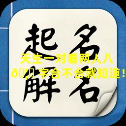 天生一对看两人八 🦆 字合不合就知道！